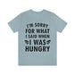 I`m Sorry For What I Said When I Was Hungry Food Lovers Slogans Unisex Jersey Short Sleeve T-Shirt Ichaku [Perfect Gifts Selection]