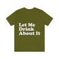 Let Me Drink About It Bar Lovers Slogans Unisex Jersey Short Sleeve T-Shirt Ichaku [Perfect Gifts Selection]