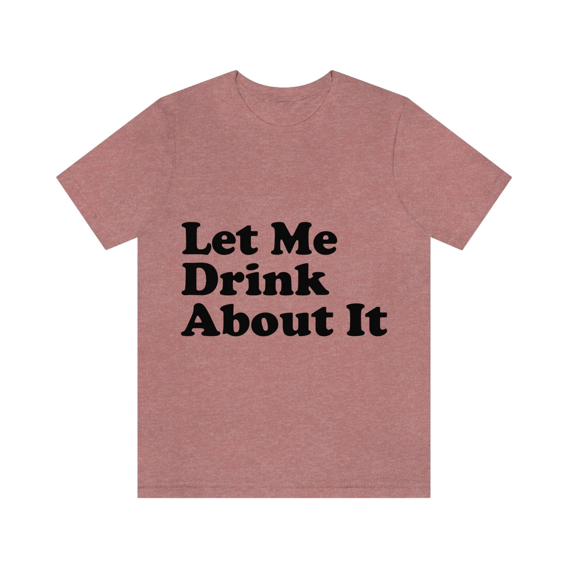 Let Me Drink About It Bar Lovers Slogans Unisex Jersey Short Sleeve T-Shirt Ichaku [Perfect Gifts Selection]