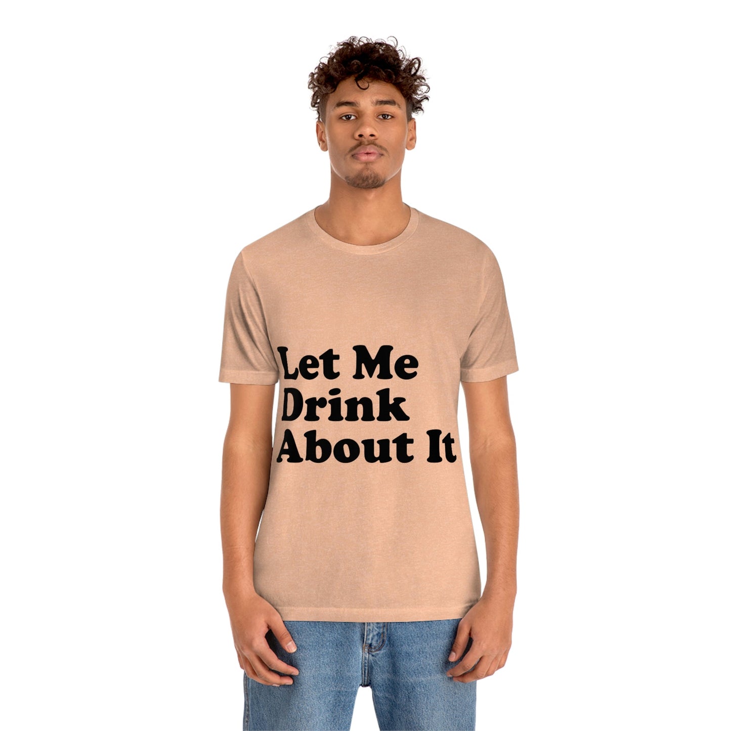 Let Me Drink About It Bar Lovers Slogans Unisex Jersey Short Sleeve T-Shirt Ichaku [Perfect Gifts Selection]