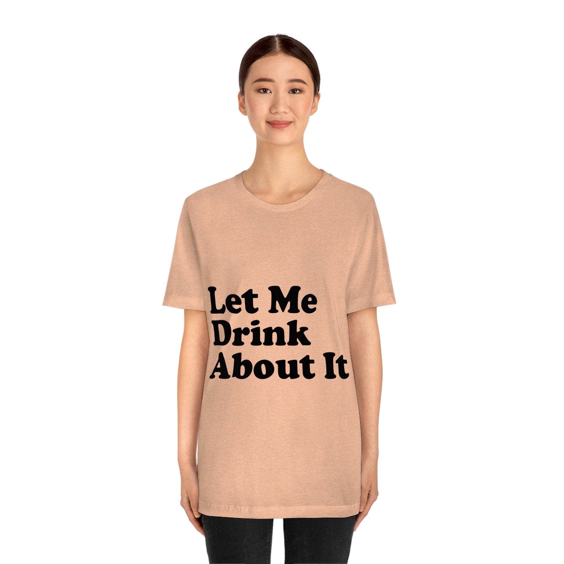 Let Me Drink About It Bar Lovers Slogans Unisex Jersey Short Sleeve T-Shirt Ichaku [Perfect Gifts Selection]