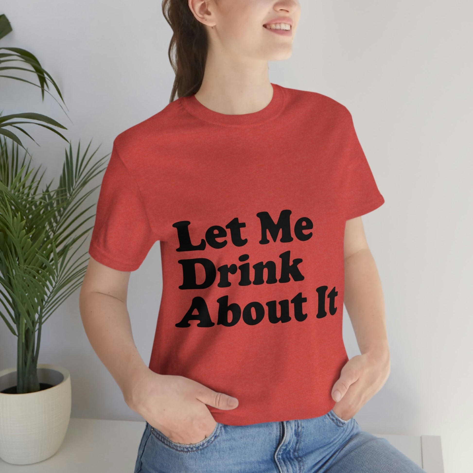 Let Me Drink About It Bar Lovers Slogans Unisex Jersey Short Sleeve T-Shirt Ichaku [Perfect Gifts Selection]