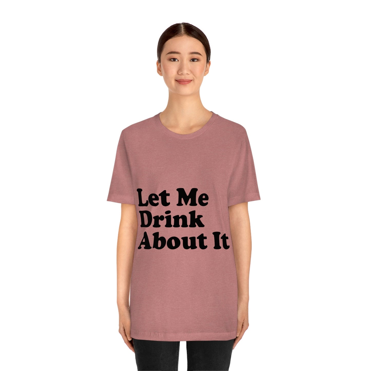 Let Me Drink About It Bar Lovers Slogans Unisex Jersey Short Sleeve T-Shirt Ichaku [Perfect Gifts Selection]