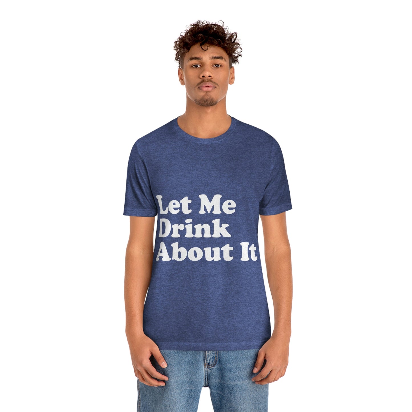 Let Me Drink About It Bar Lovers Slogans Unisex Jersey Short Sleeve T-Shirt Ichaku [Perfect Gifts Selection]