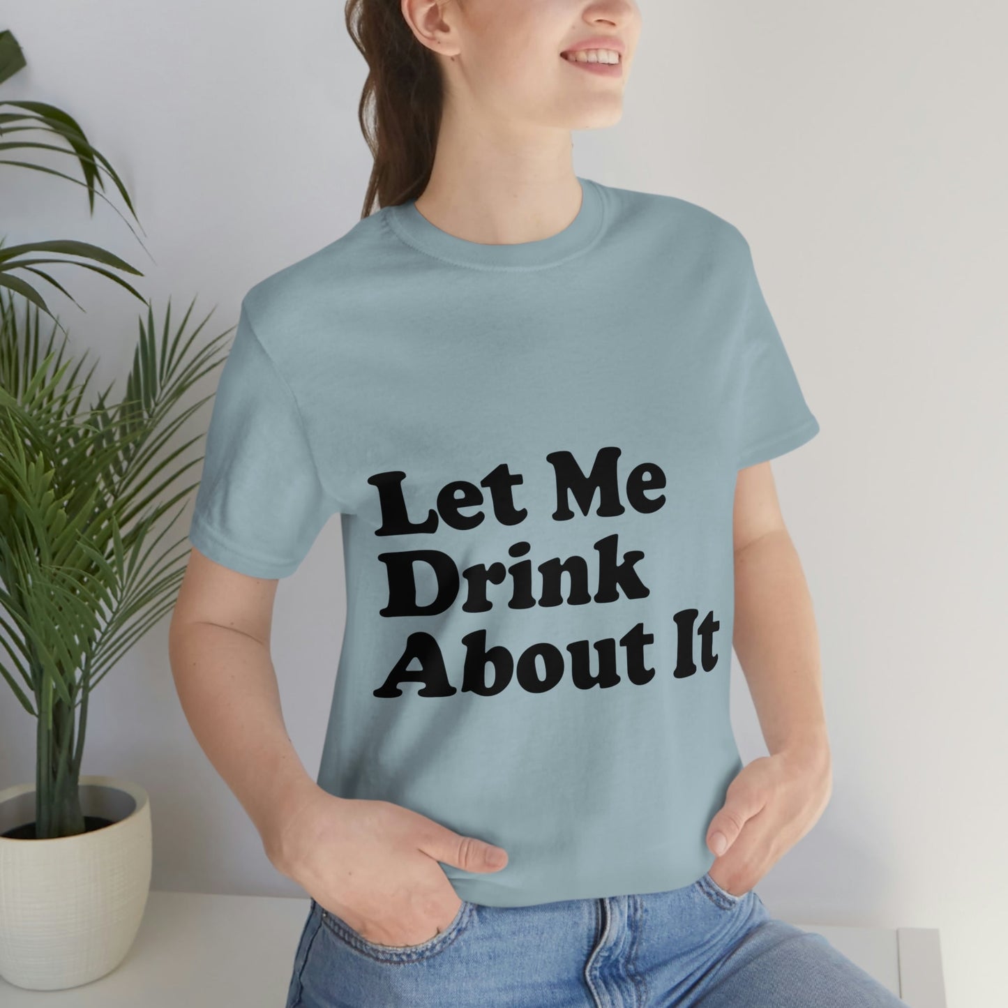 Let Me Drink About It Bar Lovers Slogans Unisex Jersey Short Sleeve T-Shirt Ichaku [Perfect Gifts Selection]