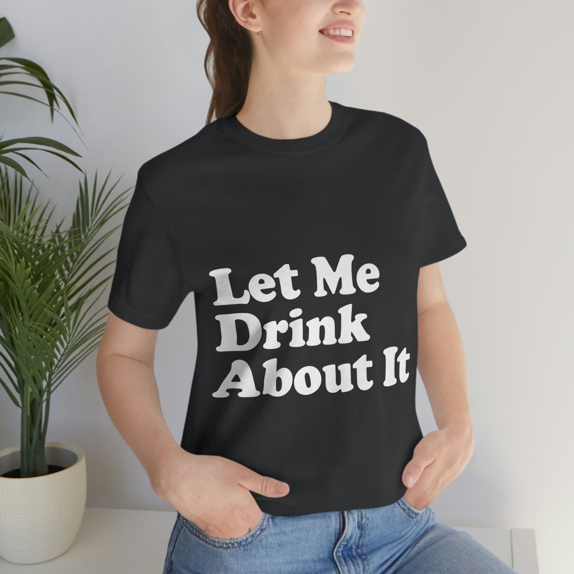 Let Me Drink About It Bar Lovers Slogans Unisex Jersey Short Sleeve T-Shirt Ichaku [Perfect Gifts Selection]