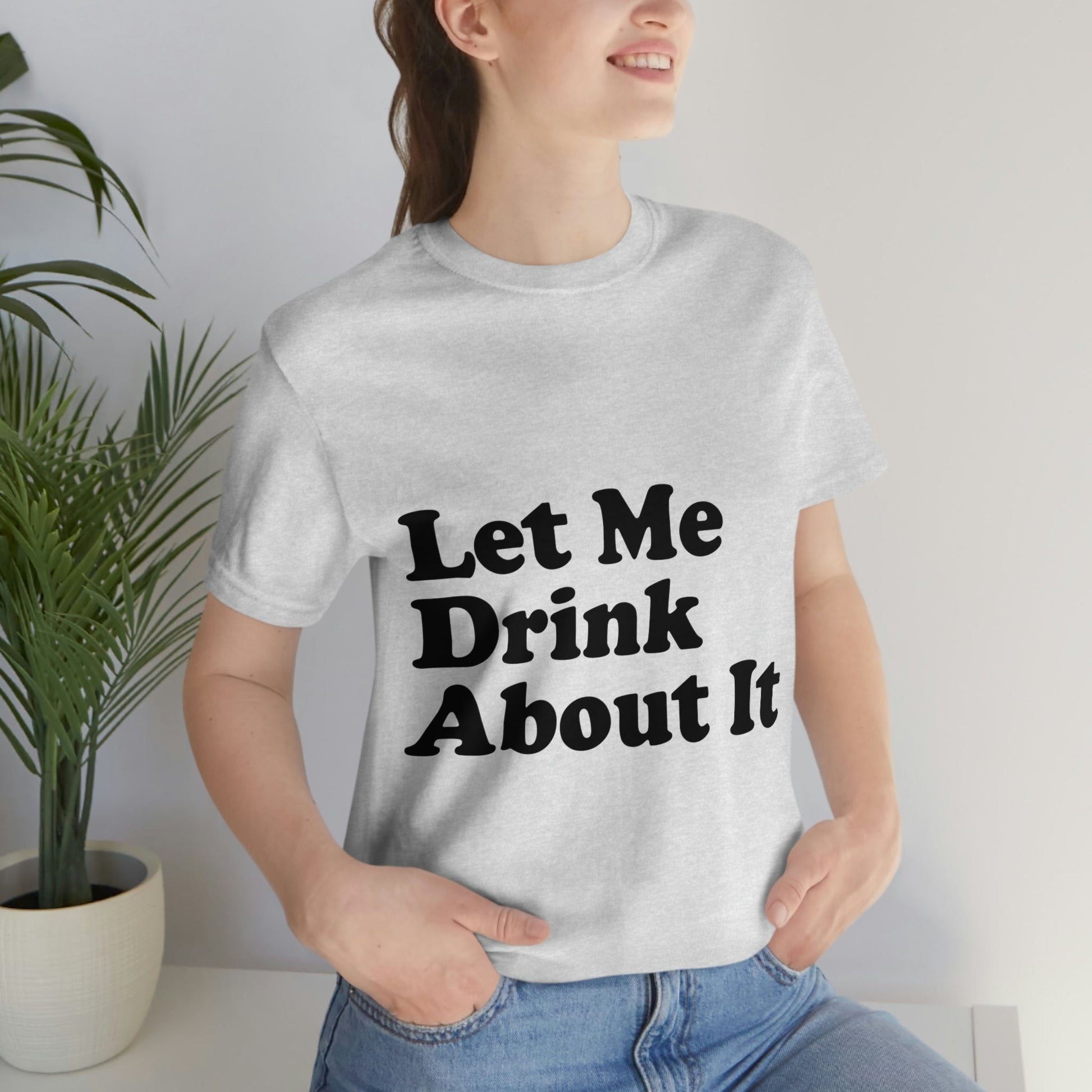 Let Me Drink About It Bar Lovers Slogans Unisex Jersey Short Sleeve T-Shirt Ichaku [Perfect Gifts Selection]