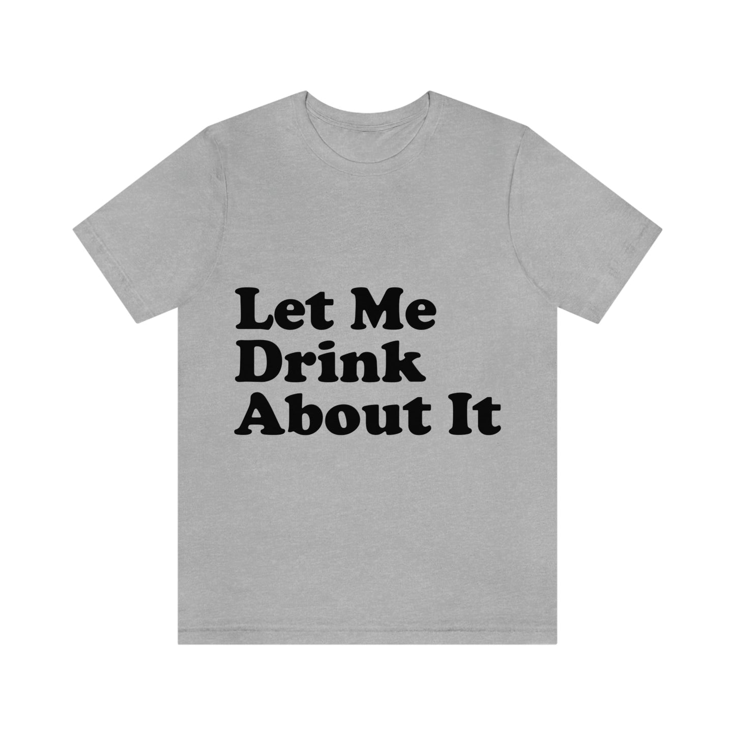 Let Me Drink About It Bar Lovers Slogans Unisex Jersey Short Sleeve T-Shirt Ichaku [Perfect Gifts Selection]