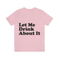 Let Me Drink About It Bar Lovers Slogans Unisex Jersey Short Sleeve T-Shirt Ichaku [Perfect Gifts Selection]