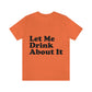 Let Me Drink About It Bar Lovers Slogans Unisex Jersey Short Sleeve T-Shirt Ichaku [Perfect Gifts Selection]