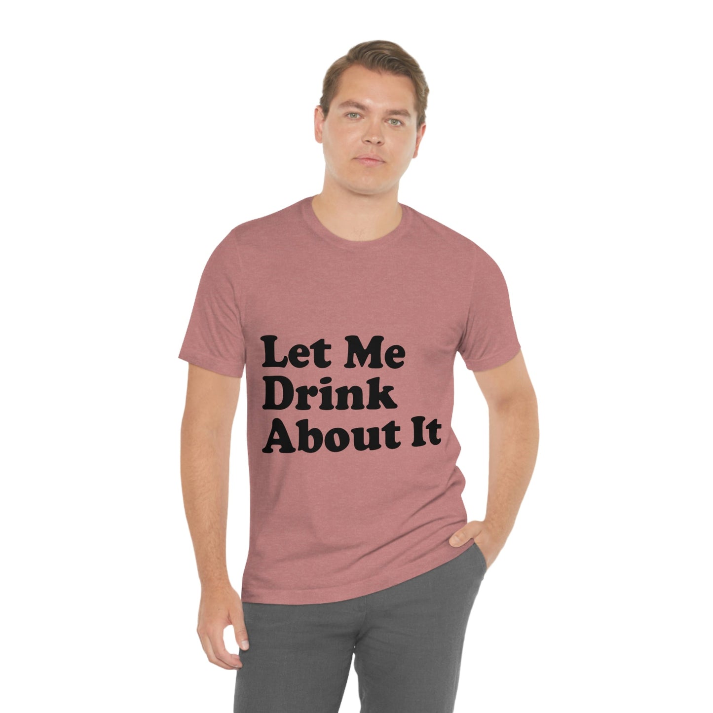 Let Me Drink About It Bar Lovers Slogans Unisex Jersey Short Sleeve T-Shirt Ichaku [Perfect Gifts Selection]