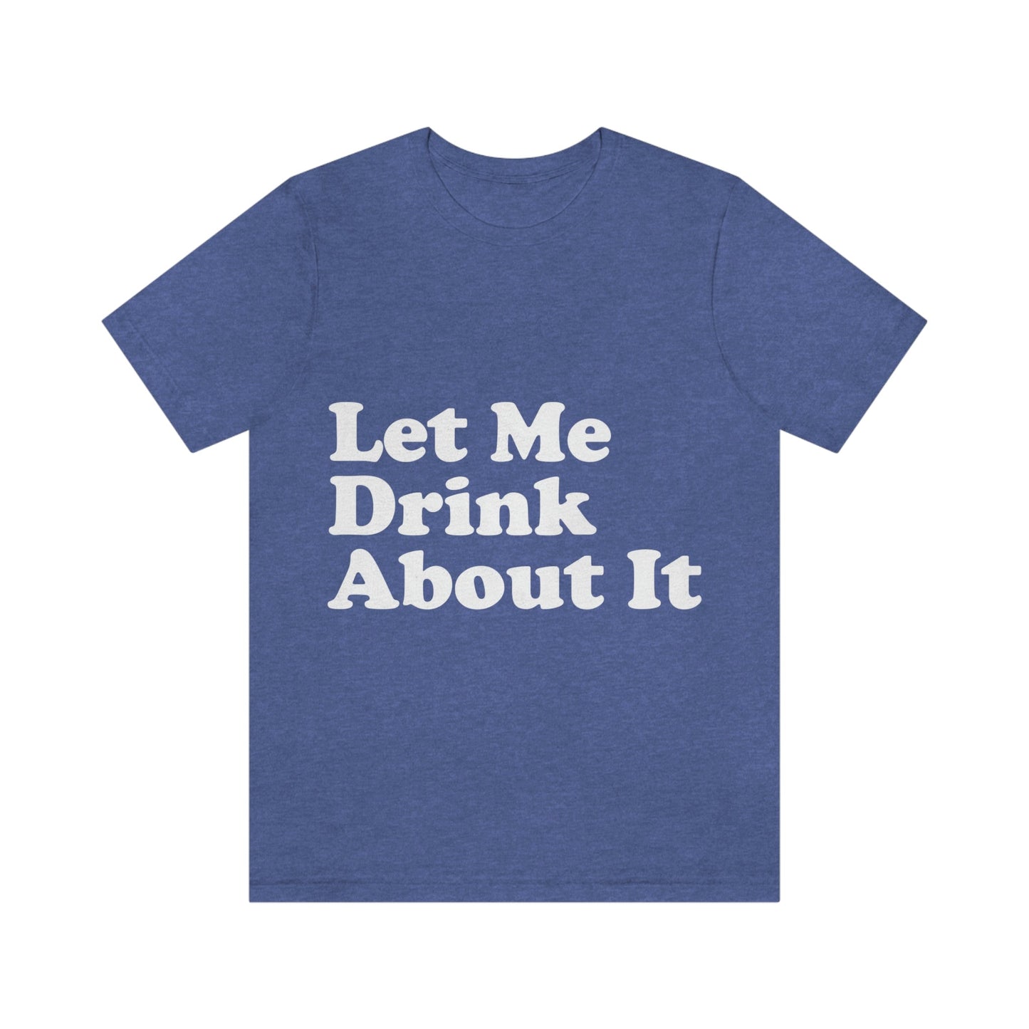 Let Me Drink About It Bar Lovers Slogans Unisex Jersey Short Sleeve T-Shirt Ichaku [Perfect Gifts Selection]