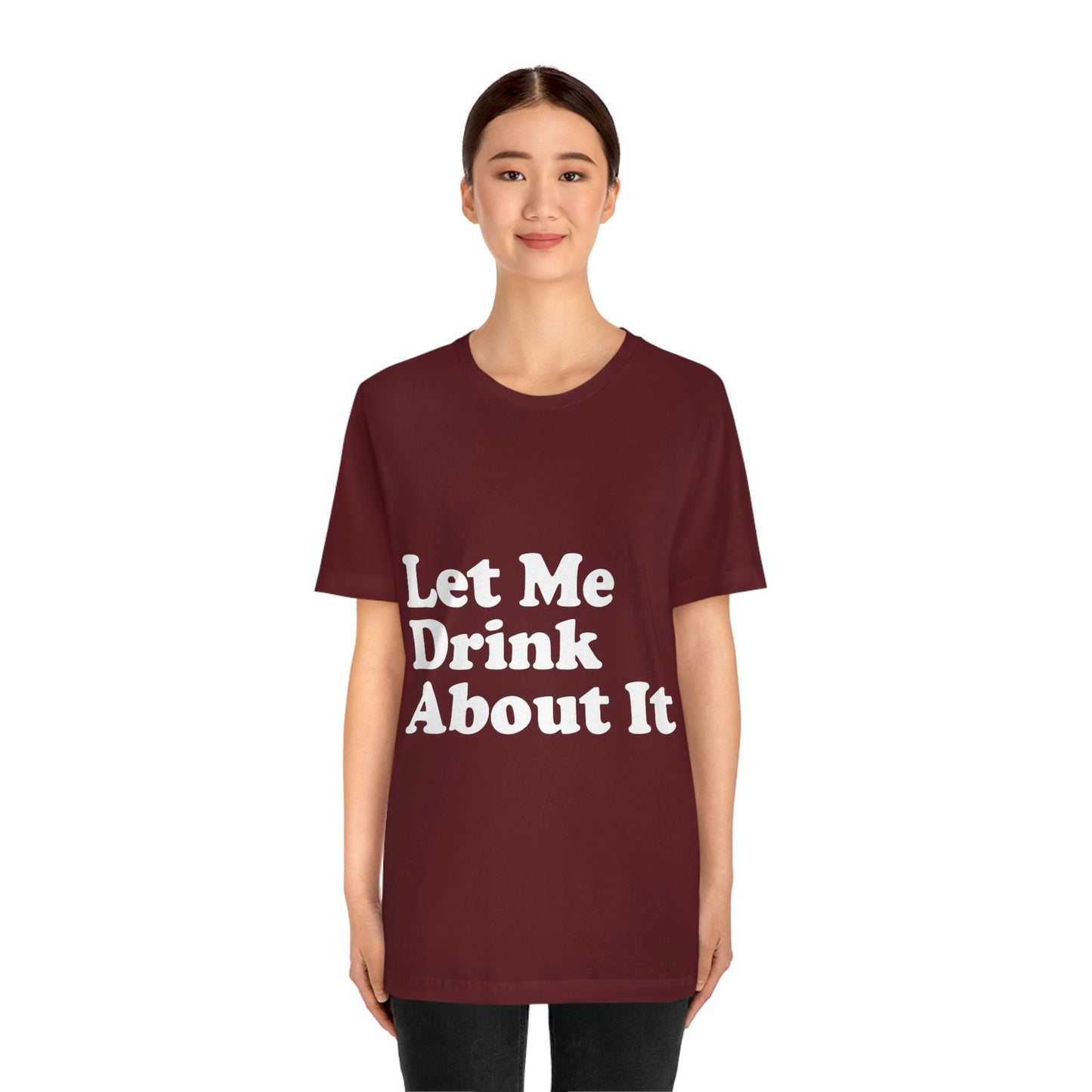 Let Me Drink About It Bar Lovers Slogans Unisex Jersey Short Sleeve T-Shirt Ichaku [Perfect Gifts Selection]