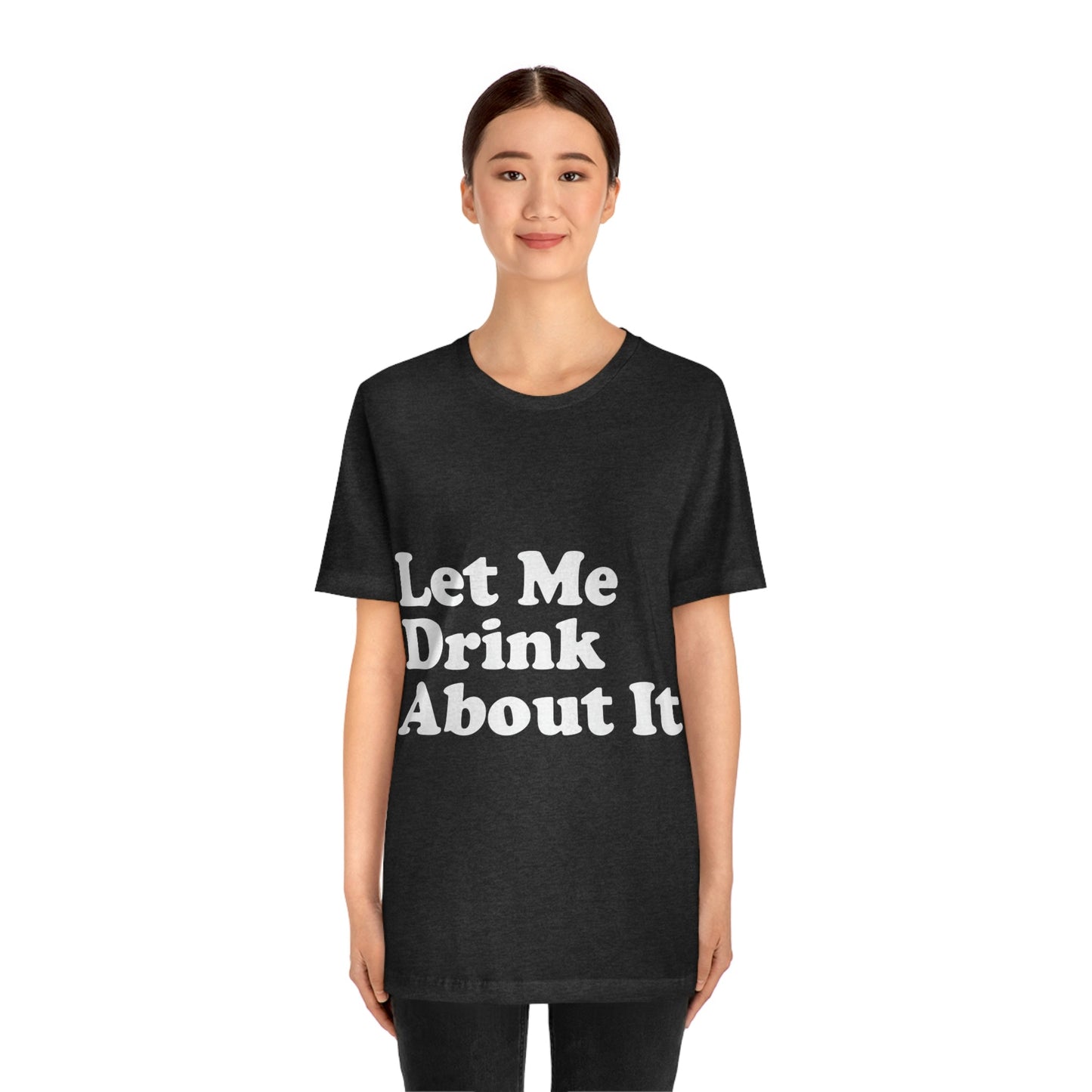 Let Me Drink About It Bar Lovers Slogans Unisex Jersey Short Sleeve T-Shirt Ichaku [Perfect Gifts Selection]