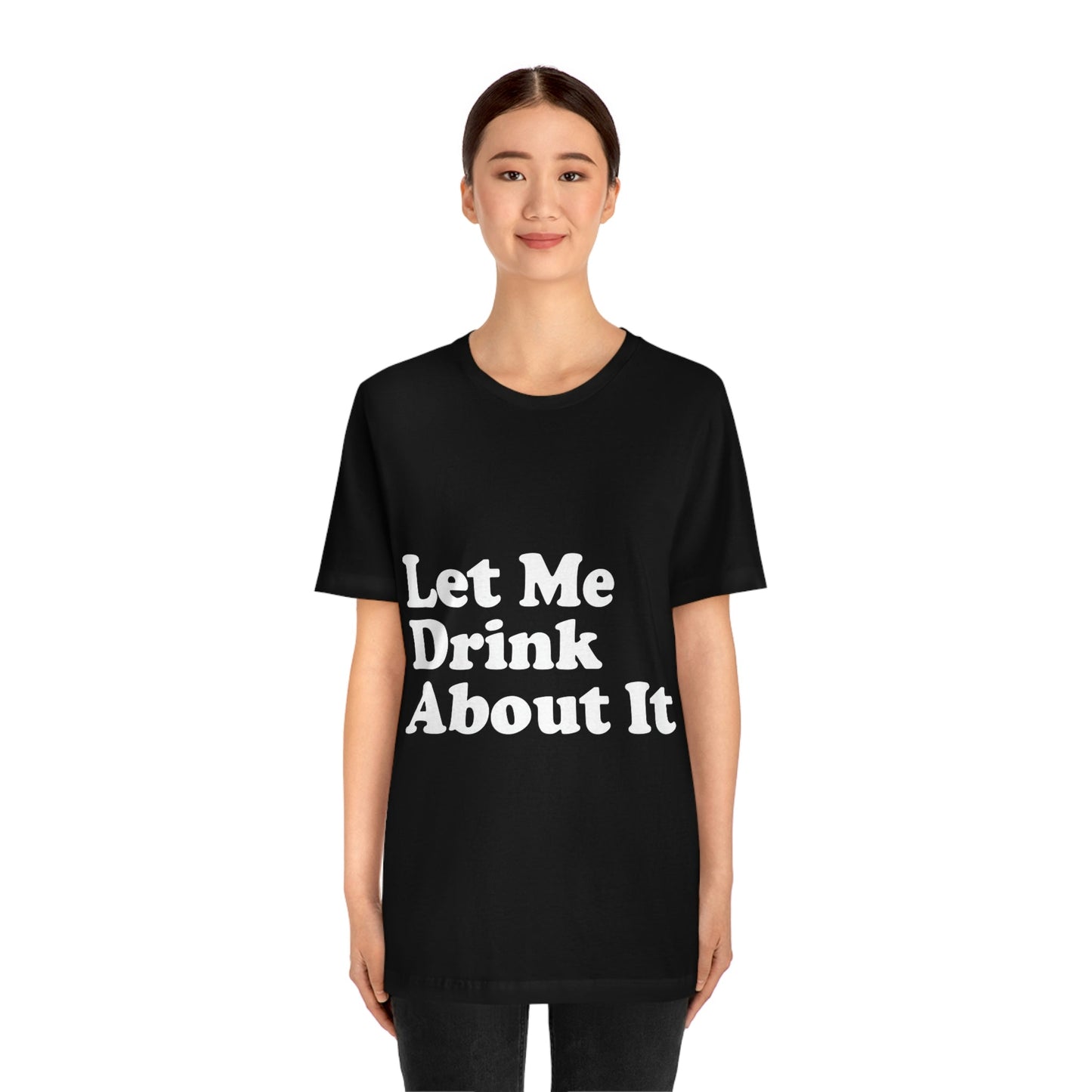 Let Me Drink About It Bar Lovers Slogans Unisex Jersey Short Sleeve T-Shirt Ichaku [Perfect Gifts Selection]