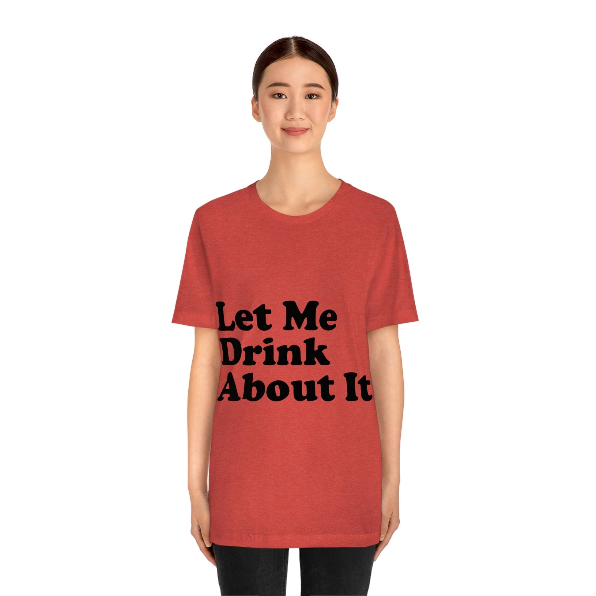 Let Me Drink About It Bar Lovers Slogans Unisex Jersey Short Sleeve T-Shirt Ichaku [Perfect Gifts Selection]