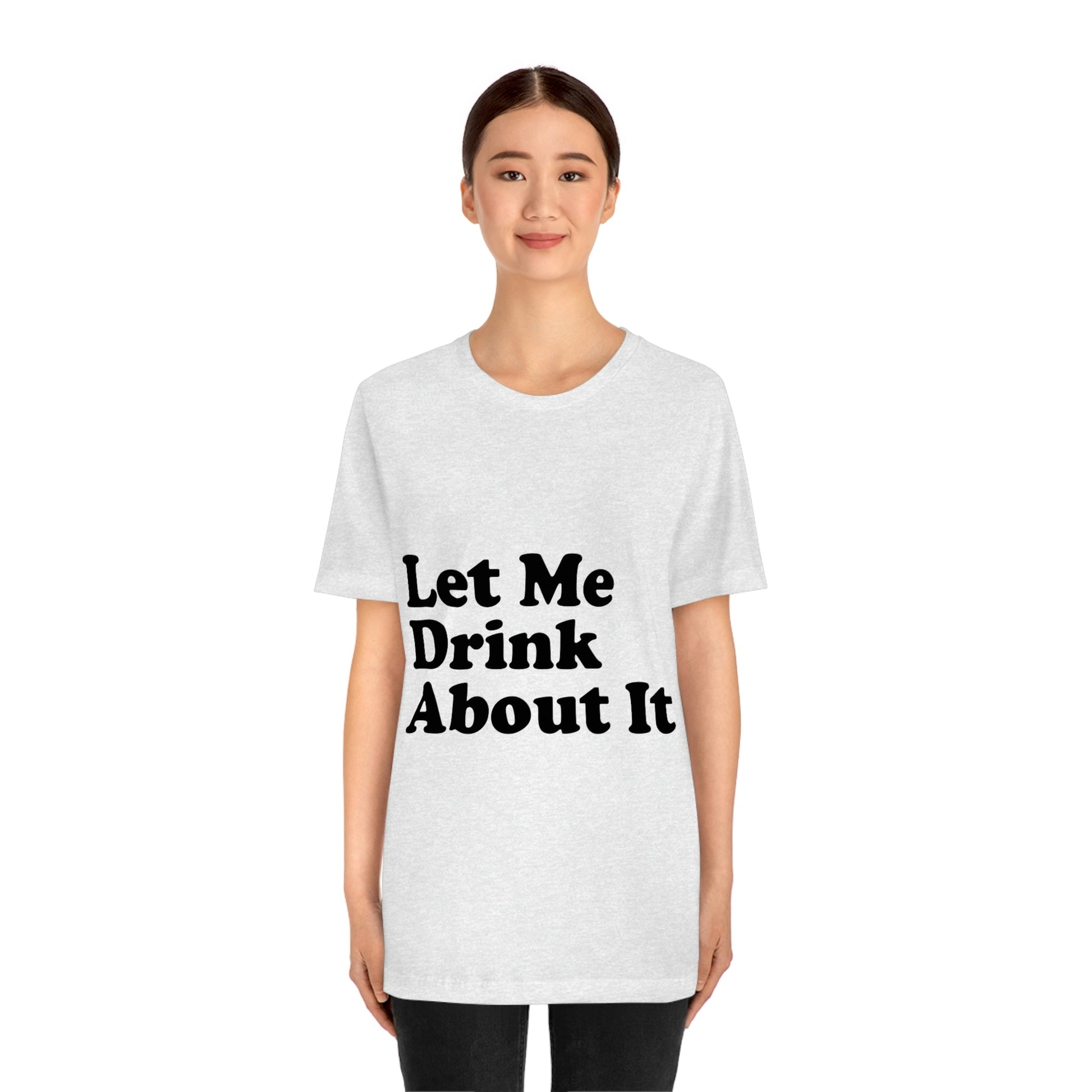 Let Me Drink About It Bar Lovers Slogans Unisex Jersey Short Sleeve T-Shirt Ichaku [Perfect Gifts Selection]