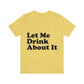 Let Me Drink About It Bar Lovers Slogans Unisex Jersey Short Sleeve T-Shirt Ichaku [Perfect Gifts Selection]