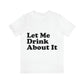 Let Me Drink About It Bar Lovers Slogans Unisex Jersey Short Sleeve T-Shirt Ichaku [Perfect Gifts Selection]