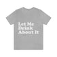 Let Me Drink About It Bar Lovers Slogans Unisex Jersey Short Sleeve T-Shirt Ichaku [Perfect Gifts Selection]