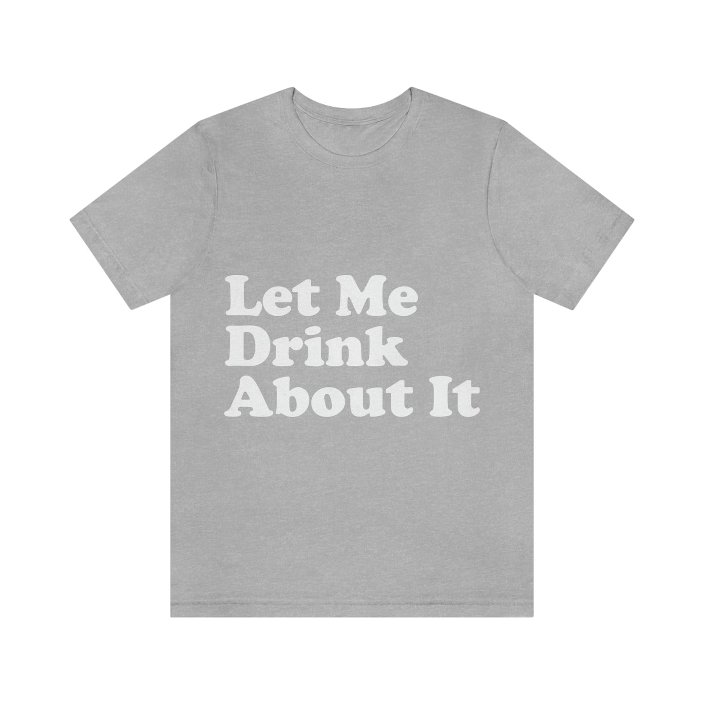 Let Me Drink About It Bar Lovers Slogans Unisex Jersey Short Sleeve T-Shirt Ichaku [Perfect Gifts Selection]