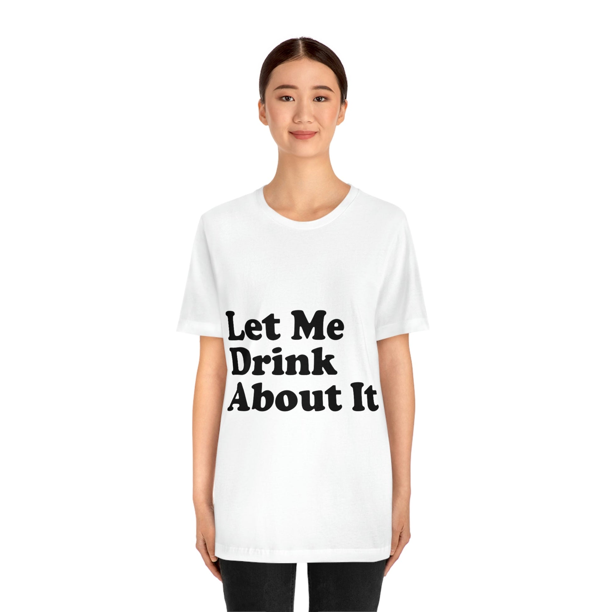 Let Me Drink About It Bar Lovers Slogans Unisex Jersey Short Sleeve T-Shirt Ichaku [Perfect Gifts Selection]