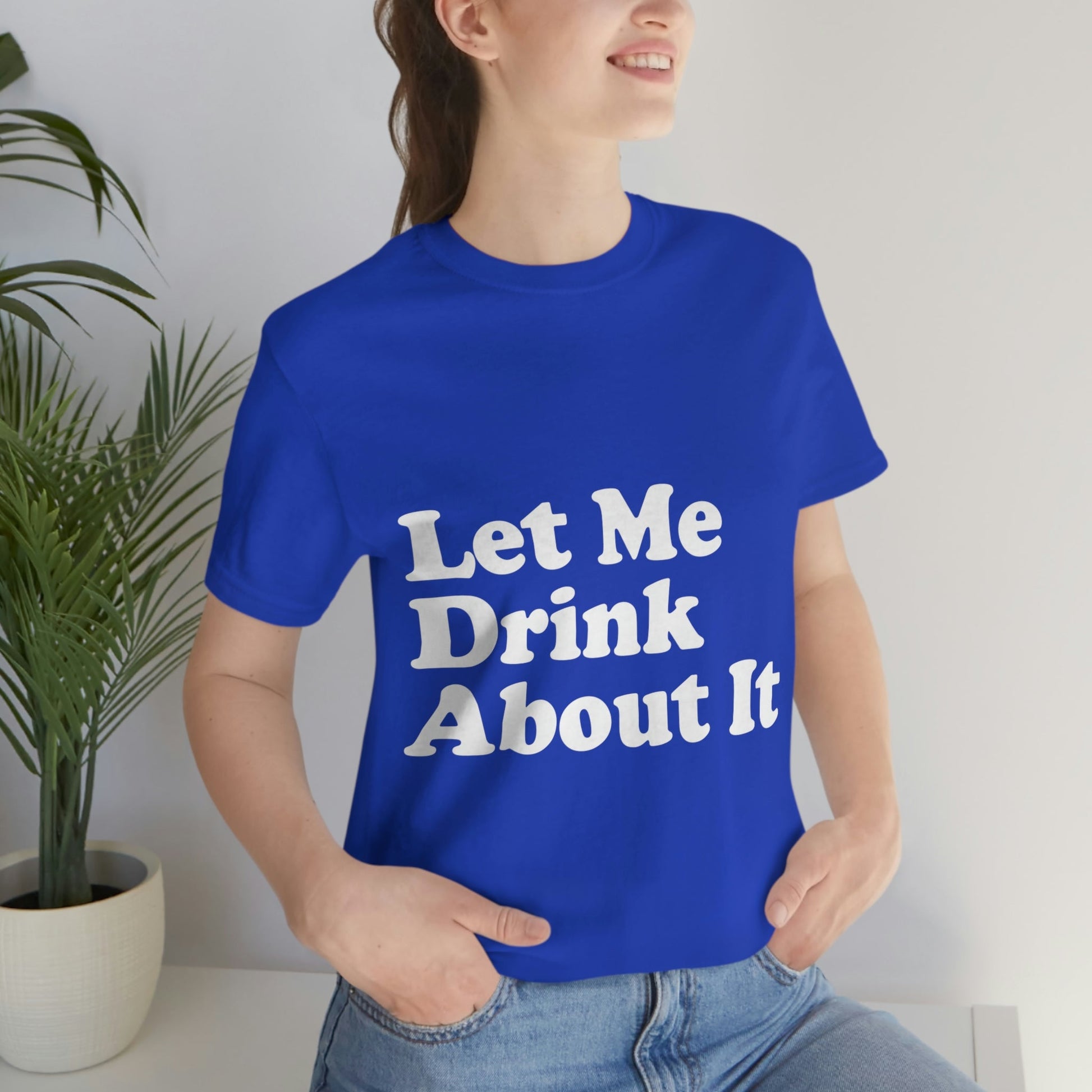 Let Me Drink About It Bar Lovers Slogans Unisex Jersey Short Sleeve T-Shirt Ichaku [Perfect Gifts Selection]