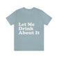 Let Me Drink About It Bar Lovers Slogans Unisex Jersey Short Sleeve T-Shirt Ichaku [Perfect Gifts Selection]