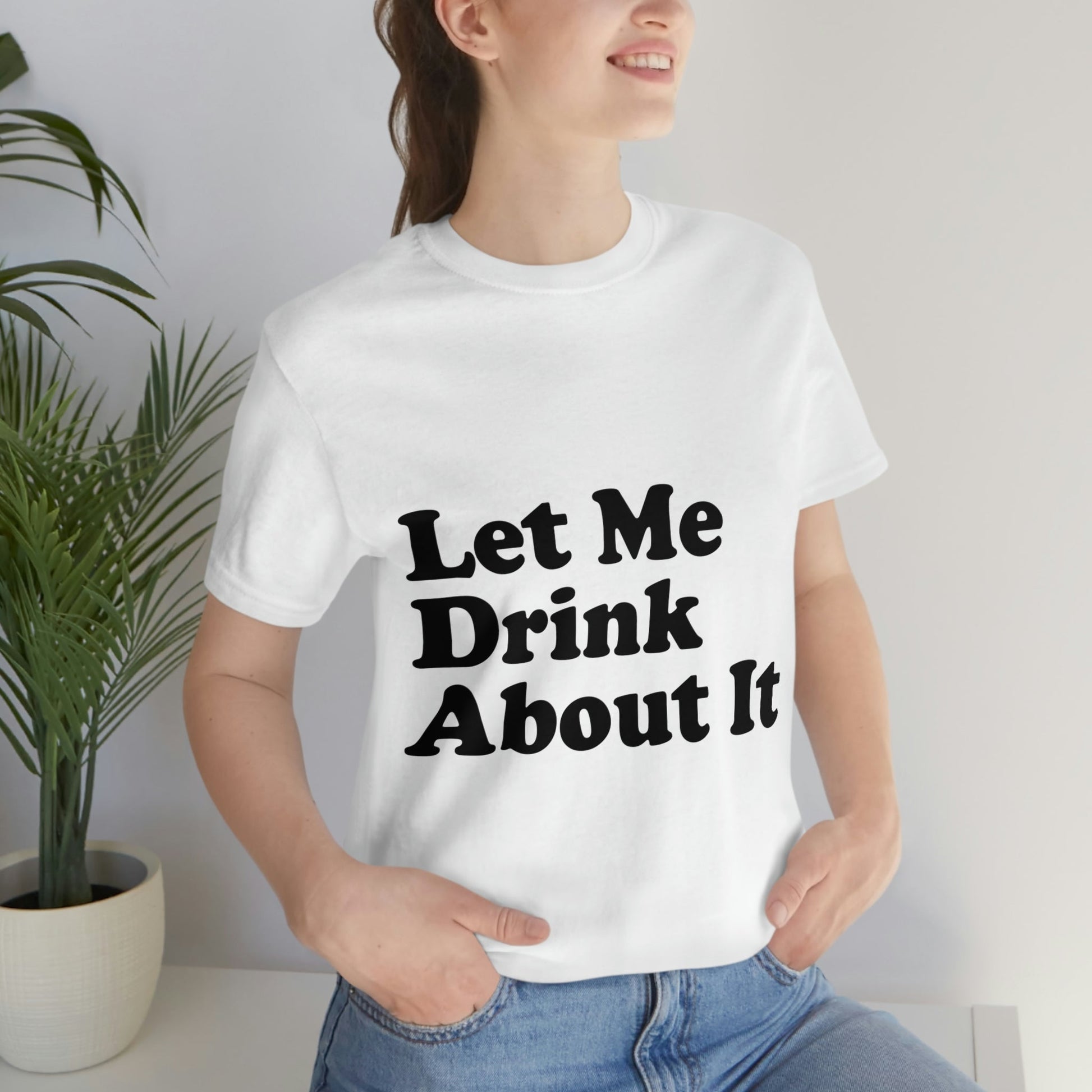 Let Me Drink About It Bar Lovers Slogans Unisex Jersey Short Sleeve T-Shirt Ichaku [Perfect Gifts Selection]