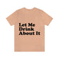 Let Me Drink About It Bar Lovers Slogans Unisex Jersey Short Sleeve T-Shirt Ichaku [Perfect Gifts Selection]