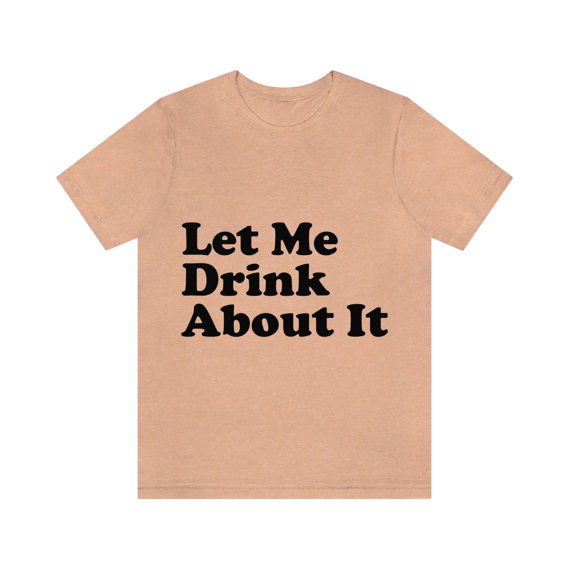 Let Me Drink About It Bar Lovers Slogans Unisex Jersey Short Sleeve T-Shirt Ichaku [Perfect Gifts Selection]