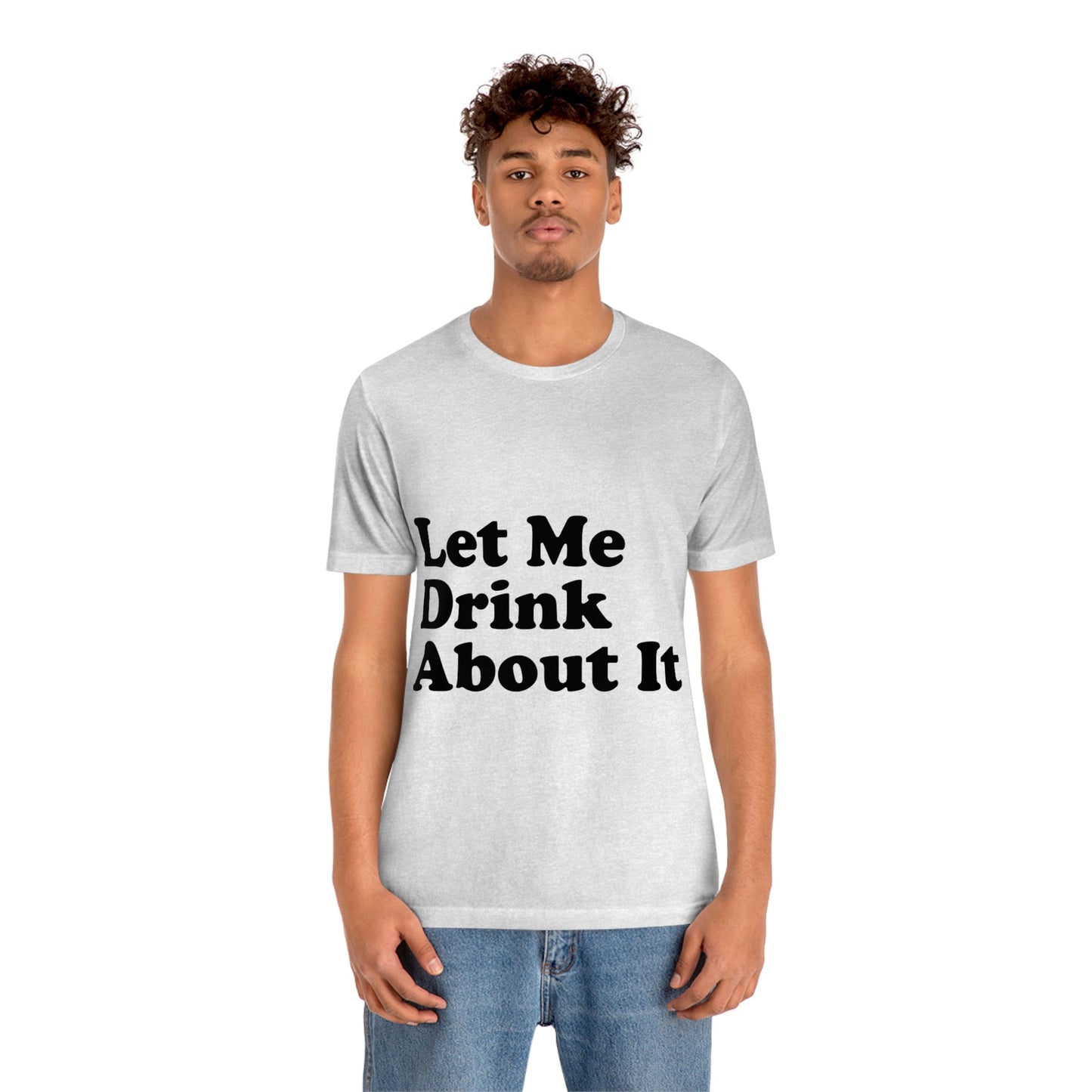 Let Me Drink About It Bar Lovers Slogans Unisex Jersey Short Sleeve T-Shirt Ichaku [Perfect Gifts Selection]