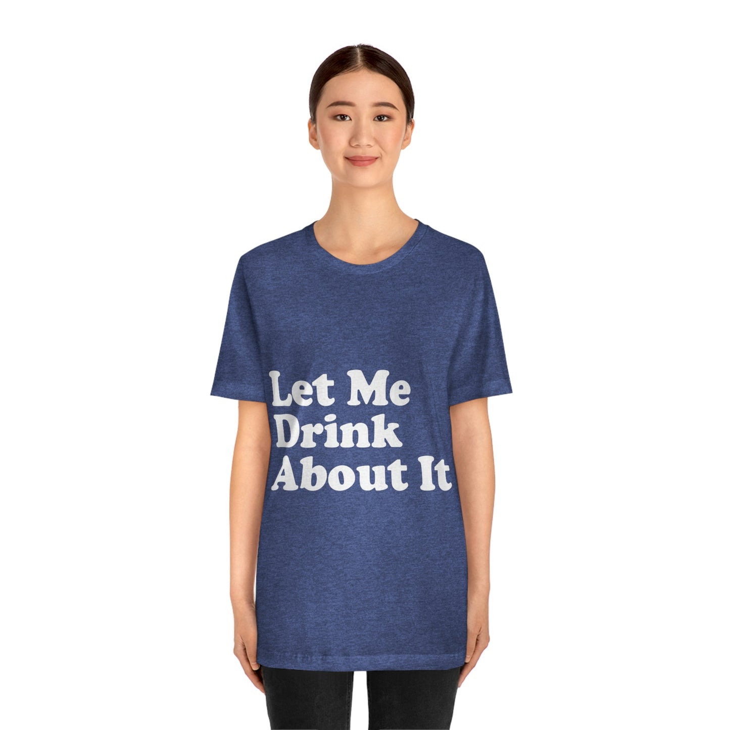 Let Me Drink About It Bar Lovers Slogans Unisex Jersey Short Sleeve T-Shirt Ichaku [Perfect Gifts Selection]