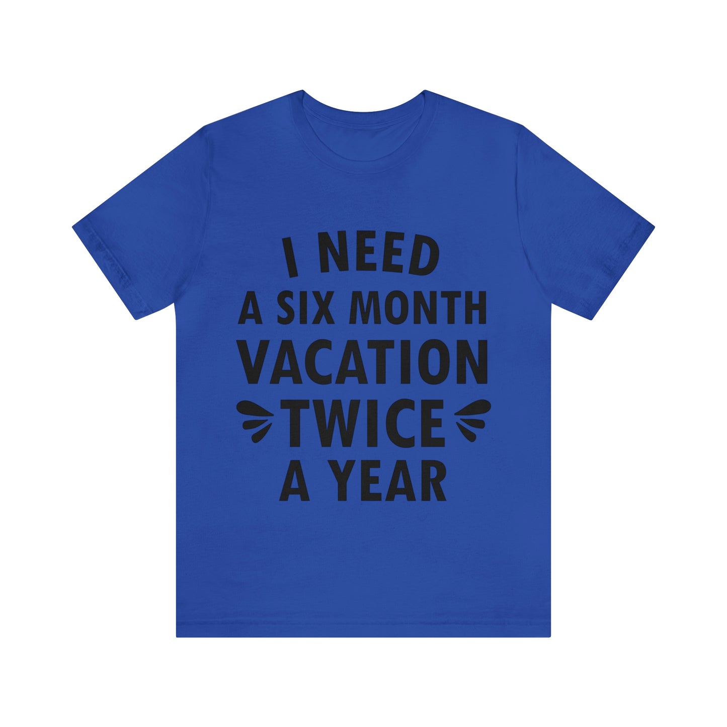 I Need Six Month Vacation Black Text Unisex Jersey Short Sleeve T-Shirt