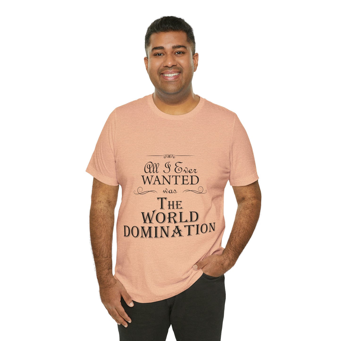 All I Ever Wanted Was The World Domination Funny Slogan Unisex Jersey Short Sleeve T-Shirt