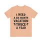 I Need Six Month Vacation Black Text Unisex Jersey Short Sleeve T-Shirt