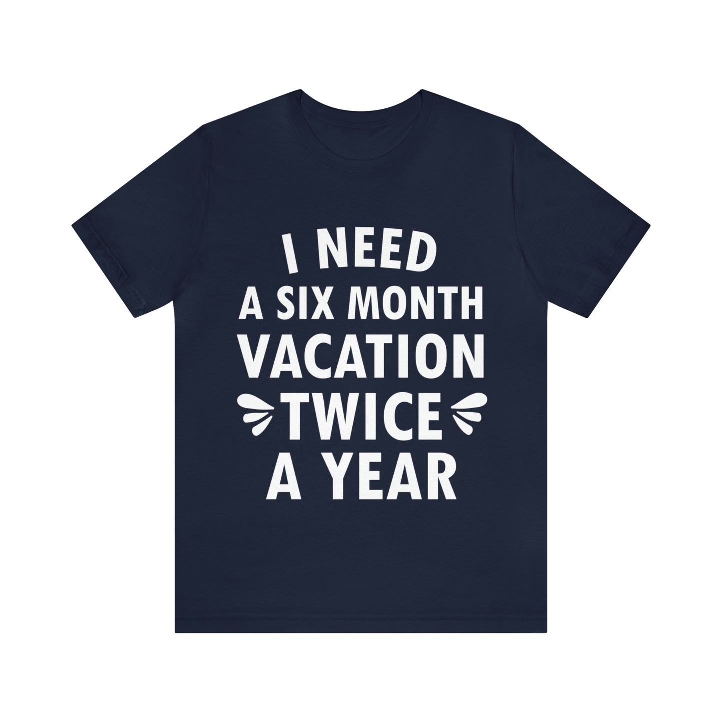 I Need Six Month Vacation White Text Unisex Jersey Short Sleeve T-Shirt