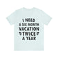 I Need Six Month Vacation Black Text Unisex Jersey Short Sleeve T-Shirt