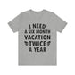 I Need Six Month Vacation Black Text Unisex Jersey Short Sleeve T-Shirt