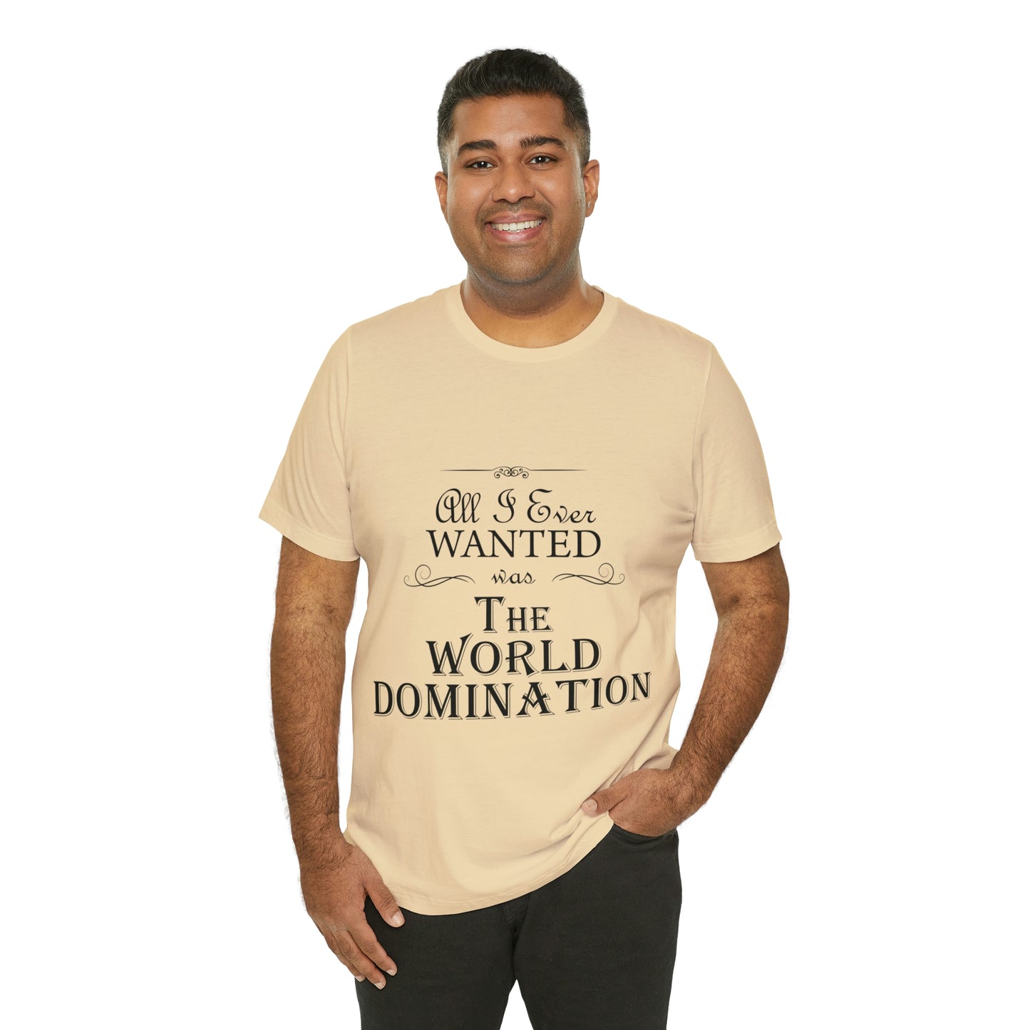 All I Ever Wanted Was The World Domination Funny Slogan Unisex Jersey Short Sleeve T-Shirt