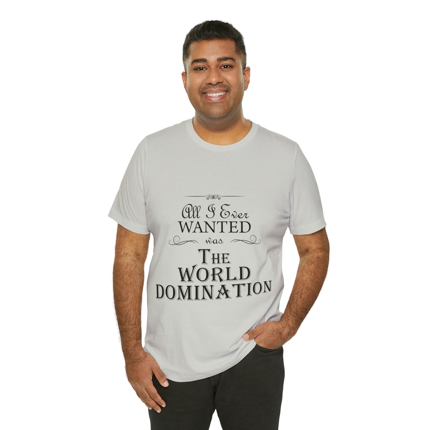 All I Ever Wanted Was The World Domination Funny Slogan Unisex Jersey Short Sleeve T-Shirt